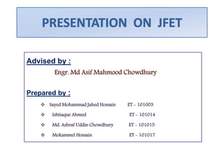 Advised by :
Engr. Md Asif Mahmood Chowdhury
Prepared by :
 Sayed Mohammad Jahed Hossain ET - 101003
 Ishtiaque Ahmed ET - 101014
 Md. Ashraf Uddin Chowdhury ET - 101015
 Mokammel Hossain ET - 101017
 