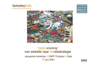 !digital snackingquot;
van website naar mediastrategie
jacqueline fackeldey @VNPF Congres & Gala
                 11 juni 2008