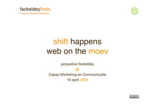 shift happens
web on the moev
      jacqueline fackeldey
               @
Capay Marketing en Communicatie
          10 april 2008
 
