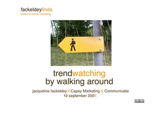 trendwatching
      by walking around
jacqueline fackeldey@Capay Marketing  Communicatie
                  10 september 2008
 