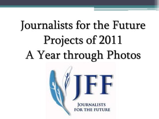 Journalists for the Future
    Projects of 2011
 A Year through Photos
 