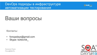 Лукманов Роман
Поиск@Mail.Ru
DevOps подходы в инфраструктуре
автоматизации тестирования
Ваши вопросы
Контакты:
• forsqadays@gmail.com
• Skype: ko4evnik_
 