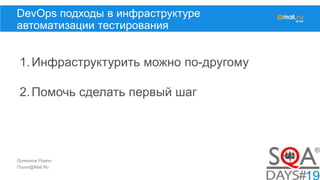 Лукманов Роман
Поиск@Mail.Ru
DevOps подходы в инфраструктуре
автоматизации тестирования
1.Инфраструктурить можно по-другому
2.Помочь сделать первый шаг
 