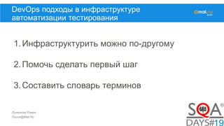 Лукманов Роман
Поиск@Mail.Ru
DevOps подходы в инфраструктуре
автоматизации тестирования
1.Инфраструктурить можно по-другому
2.Помочь сделать первый шаг
3.Составить словарь терминов
 