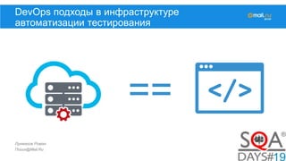 Лукманов Роман
Поиск@Mail.Ru
DevOps подходы в инфраструктуре
автоматизации тестирования
==
 