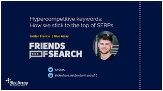 slideshare.net/jordanfrancis16
jordseo
Hypercompetitive keywords:
How we stick to the top of SERPs
Jordan Francis | Blue Array
 