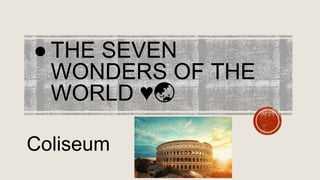 ● THE SEVEN
WONDERS OF THE
WORLD ♥️🌏
Coliseum
 