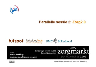 Parallelle sessie 2: Zorg2.0




                                                    1
         Sessie mogelijk gemaakt door AFAS ERP Software BV
 