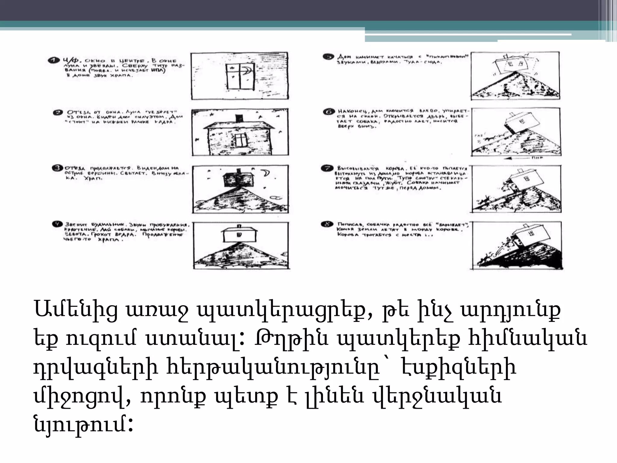 Ամենից առաջ պատկերացրեք, թե ինչ արդյունք
եք ուզում ստանալ: Թղթին պատկերեք հիմնական
դրվագների հերթականությունը` էսքիզների
միջոցով, որոնք պետք է լինեն վերջնական
նյութում:
 
