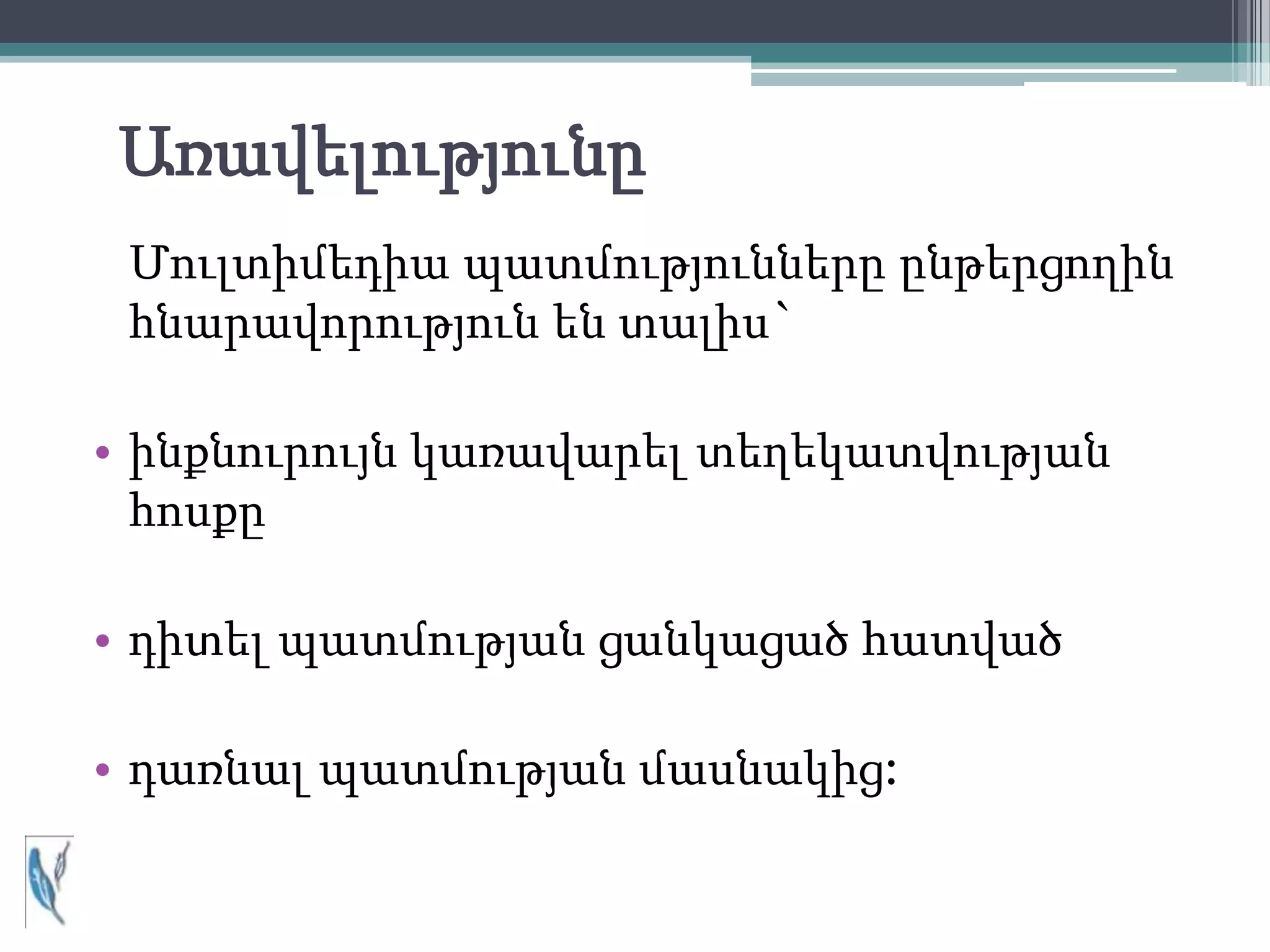 Առավելությունը
 Մուլտիմեդիա պատմությունները ընթերցողին
 հնարավորություն են տալիս`

• ինքնուրույն կառավարել տեղեկատվության
  հոսքը

• դիտել պատմության ցանկացած հատված

• դառնալ պատմության մասնակից:
 