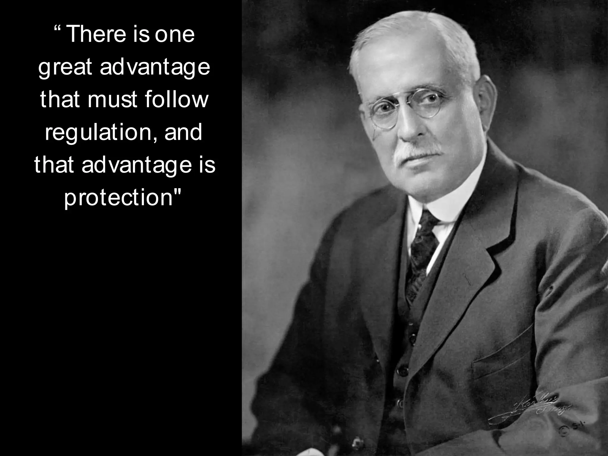 “ There is one
great advantage
that must follow
regulation, and
that advantage is
protection"
 