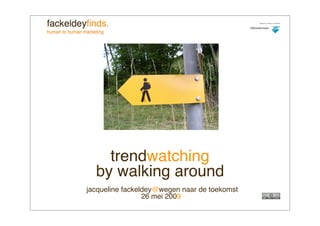 trendwatching
  by walking around
jacqueline fackeldey@wegen naar de toekomst
                 26 mei 2009
 