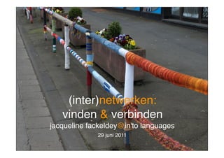 (inter)netwerken:
   vinden & verbinden
    (inter)netwerken:
   vinden & verbinden
jacqueline fackeldey@in'to languages
             29 juni 2011
 