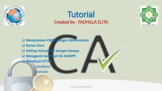 Tutorial
Created by : FADHILLA ELITA
 Menjalankan CMD sebagai Administrator
 Berkas Host
 Setting VirtualHost dengan Xampp
 Mengganti Sertifikat SSL XAMPP
 Membuat HTTPS
- Localhost
- Domain
Created By: FADHILLA ELITA
 