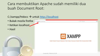 Cara membuktikan Apache sudah memiliki dua
buah Document Root:
C:/xampp/htdocs  untuk http://localhost
• Bukak mozila firefox
• Ketikan localhost
• Hasil
Created By: FADHILLA ELITA
 