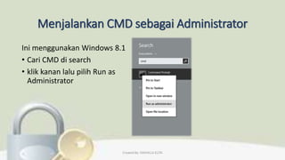 Menjalankan CMD sebagai Administrator
Ini menggunakan Windows 8.1
• Cari CMD di search
• klik kanan lalu pilih Run as
Administrator
Created By: FADHILLA ELITA
 