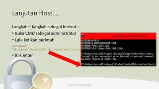 Lanjutan Host….
Langkah – langkah sebagai berikut :
• Buka CMD sebagai administrator
• Lalu ketikan perintah
notepad
WindowsSystem32driversetchost
• Klik enter
Created By: FADHILLA ELITA
 