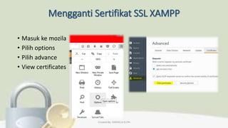 Mengganti Sertifikat SSL XAMPP
• Masuk ke mozila
• Pilih options
• Pilih advance
• View certificates
Created By: FADHILLA ELITA
 