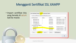 Mengganti Sertifikat SSL XAMPP
• Import sertifikat kita
yang berada di ssl.crt
tadi ke mozila
Created By: FADHILLA ELITA
 