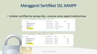 Mengganti Sertifikat SSL XAMPP
• Letakan sertifikat ke xampp kita , caranya sama seperti sebelumnya
Created By: FADHILLA ELITA
 