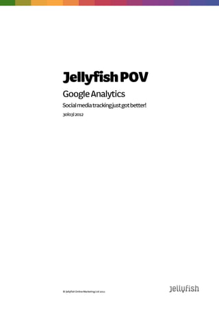 Jellyfish POV
Google Analytics
Social media tracking just got better
30|03| 2012




© Jellyfish Online Marketing Ltd 2011
 