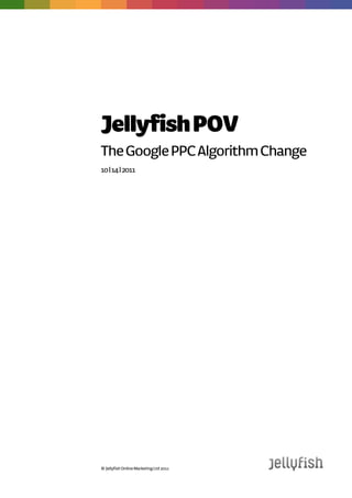 Jellyfish POV
The Google PPC Algorithm Change
14| 10| 2011




© Jellyfish Online Marketing Ltd 2011
 