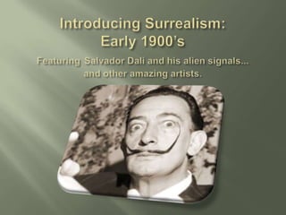 Introducing Surrealism: Early 1900’sFeaturingSalvador Dali and his alien signals...and other amazing artists.  