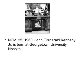 • NOV. 25, 1960: John Fitzgerald Kennedy
  Jr. is born at Georgetown University
  Hospital.
 