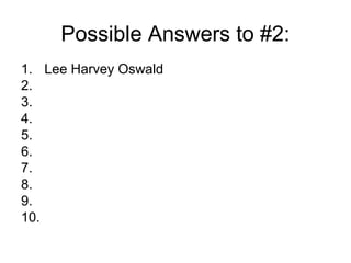 Possible Answers to #2:
1. Lee Harvey Oswald
2.
3.
4.
5.
6.
7.
8.
9.
10.
 