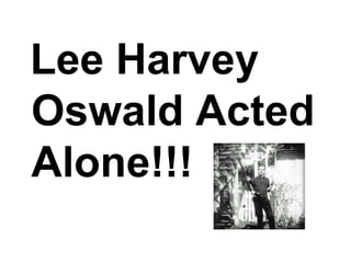 Lee Harvey
Oswald Acted
Alone!!!
 