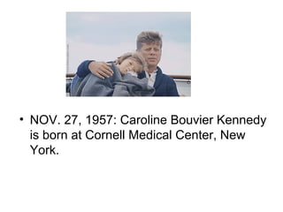 • NOV. 27, 1957: Caroline Bouvier Kennedy
  is born at Cornell Medical Center, New
  York.
 