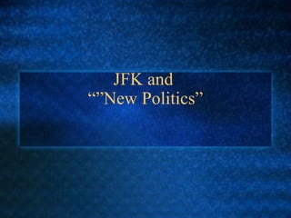 JFK and
“”New Politics”
 