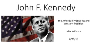 John F. Kennedy
The American Presidents and
Western Tradition
Max Willman
6/29/16
 