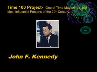  
John F. Kennedy
Time 100 Project- One of Time Magazine’s 100
Most Influential Persons of the 20th
Century.
 