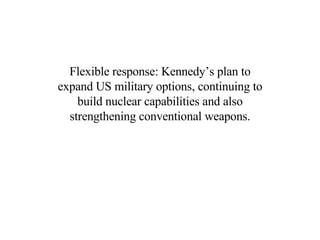 Flexible response: Kennedy’s plan to expand US military options, continuing to build nuclear capabilities and also strengthening conventional weapons. 