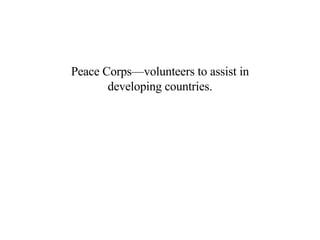 Peace Corps—volunteers to assist in developing countries. 
