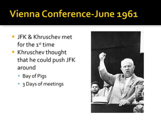 JFK & Khruschev met for the 1 st  time Khruschev thought that he could push JFK around Bay of Pigs 3 Days of meetings 