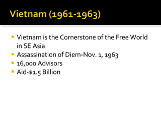 Vietnam is the Cornerstone of the Free World in SE Asia Assassination of Diem-Nov. 1, 1963 16,000 Advisors Aid-$1.5 Billion 