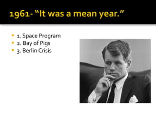 1. Space Program 2. Bay of Pigs 3. Berlin Crisis 