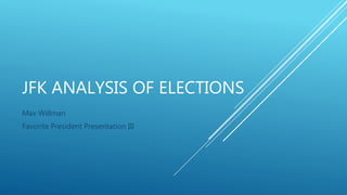 JFK ANALYSIS OF ELECTIONS
Max Willman
Favorite President Presentation III
 