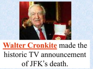 Walter Cronkite made the
historic TV announcement
      of JFK’s death.
 
