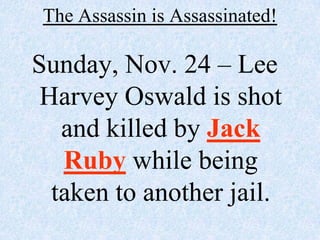 The Assassin is Assassinated!

Sunday, Nov. 24 – Lee
 Harvey Oswald is shot
   and killed by Jack
   Ruby while being
  taken to another jail.
 