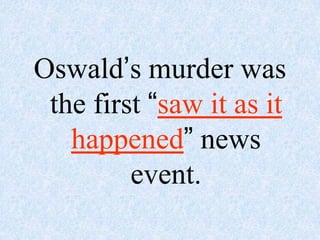 Oswald’s murder was
 the first “saw it as it
   happened” news
         event.
 