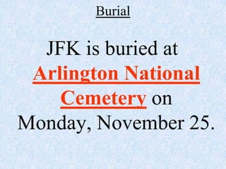 Burial

  JFK is buried at
 Arlington National
    Cemetery on
Monday, November 25.
 