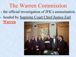 The Warren Commission
 - the official investigation of JFK’s assassination.
- headed by Supreme Court Chief Justice Earl
   Warren
 