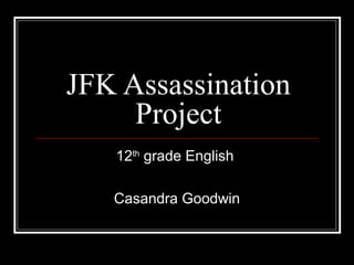 JFK Assassination
Project
12th grade English
Casandra Goodwin

 