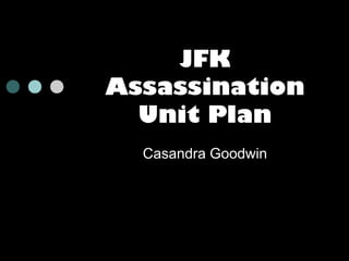 JFK
Assassination
Unit Plan
Casandra Goodwin

 
