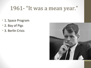 1961- “It was a mean year.”
• 1. Space Program
• 2. Bay of Pigs
• 3. Berlin Crisis
 