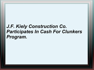 J.F. Kiely Construction Co.
Participates In Cash For Clunkers
Program.
 