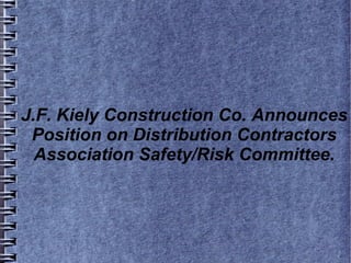 J.F. Kiely Construction Co. Announces
Position on Distribution Contractors
Association Safety/Risk Committee.
 
